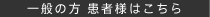 一般の方 患者様はこちら